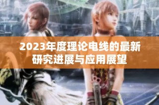 2023年度理论电线的最新研究进展与应用展望