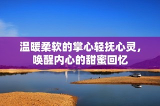 温暖柔软的掌心轻抚心灵，唤醒内心的甜蜜回忆