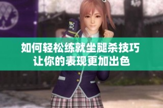 如何轻松练就坐腿杀技巧 让你的表现更加出色
