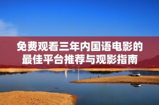 免费观看三年内国语电影的最佳平台推荐与观影指南