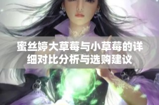 蜜丝婷大草莓与小草莓的详细对比分析与选购建议