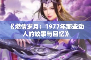 《燃情岁月：1977年那些动人的故事与回忆》