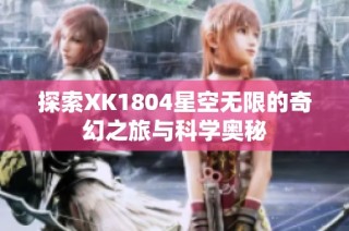 探索XK1804星空无限的奇幻之旅与科学奥秘