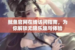 鱿鱼官网在线访问指南，为你解锁无限乐趣与体验