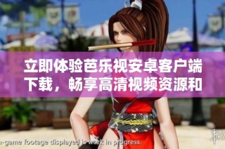 立即体验芭乐视安卓客户端下载，畅享高清视频资源和娱乐！