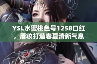 YSL水蜜桃色号1258口红，唇妆打造春夏清新气息