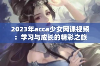 2023年acca少女网课视频：学习与成长的精彩之旅