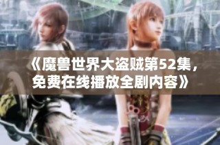 《魔兽世界大盗贼第52集，免费在线播放全剧内容》