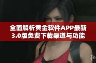 全面解析黄金软件APP最新3.0版免费下载渠道与功能介绍