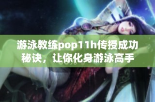 游泳教练pop11h传授成功秘诀，让你化身游泳高手