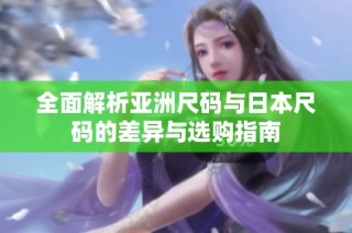 全面解析亚洲尺码与日本尺码的差异与选购指南