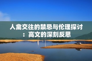 人禽交往的禁忌与伦理探讨：高文的深刻反思