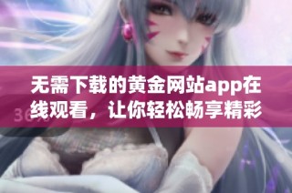 无需下载的黄金网站app在线观看，让你轻松畅享精彩内容
