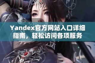 Yandex官方网站入口详细指南，轻松访问各项服务