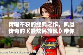 传唱不衰的经典之作，凤凰传奇的《最炫民族风》带你领略激情旋律