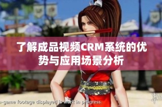 了解成品视频CRM系统的优势与应用场景分析