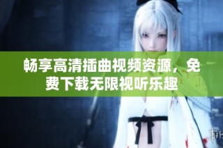 畅享高清插曲视频资源，免费下载无限视听乐趣