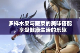 多样水果与蔬菜的美味搭配，享受健康生活的乐趣