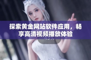 探索黄金网站软件应用，畅享高清视频播放体验