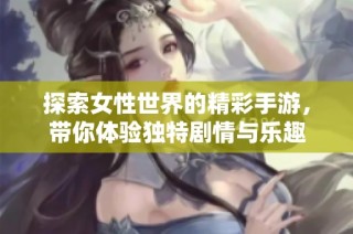 探索女性世界的精彩手游，带你体验独特剧情与乐趣