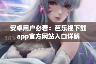 安卓用户必看：芭乐视下载app官方网站入口详解