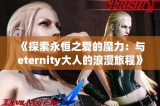 《探索永恒之爱的魔力：与eternity大人的浪漫旅程》