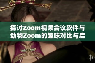 探讨Zoom视频会议软件与动物Zoom的趣味对比与启示