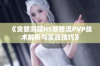 《贪婪洞窟H5双修流PVP战术解析与实战技巧》