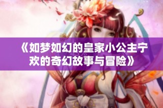 《如梦如幻的皇家小公主宁欢的奇幻故事与冒险》