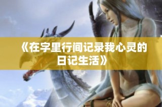 《在字里行间记录我心灵的日记生活》