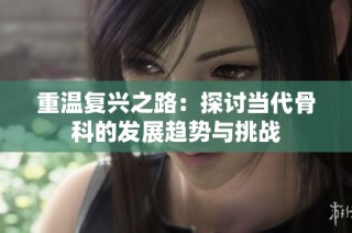 重温复兴之路：探讨当代骨科的发展趋势与挑战