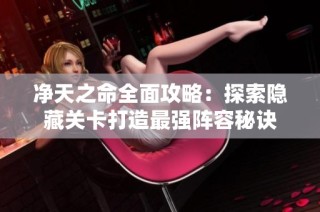 净天之命全面攻略：探索隐藏关卡打造最强阵容秘诀