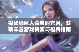 探秘绿巨人藏宝阁官网，获取丰富游戏资源与福利指南