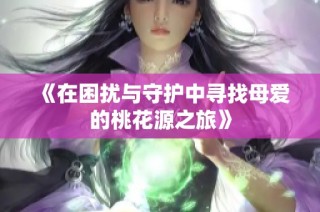 《在困扰与守护中寻找母爱的桃花源之旅》