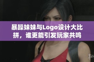 暴躁妹妹与Logo设计大比拼，谁更能引发玩家共鸣