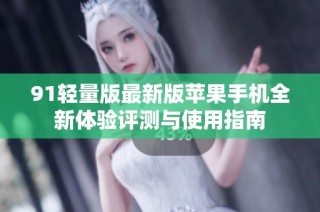 91轻量版最新版苹果手机全新体验评测与使用指南