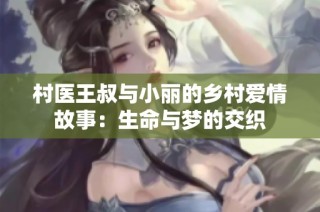 村医王叔与小丽的乡村爱情故事：生命与梦的交织