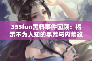 355fun黑料事件回顾：揭示不为人知的黑幕与内幕故事