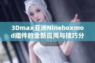 3Dmax亚洲Nineboxmod插件的全新应用与技巧分享