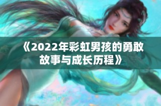 《2022年彩虹男孩的勇敢故事与成长历程》
