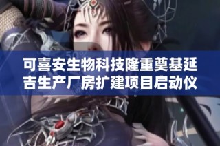可喜安生物科技隆重奠基延吉生产厂房扩建项目启动仪式成功举行