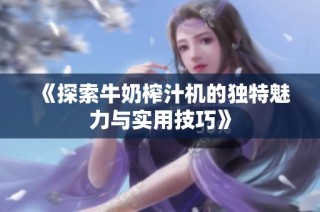 《探索牛奶榨汁机的独特魅力与实用技巧》