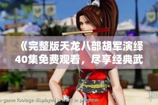 《完整版天龙八部胡军演绎40集免费观看，尽享经典武侠魅力》