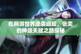 在网游世界逆袭崛起，张奕的神级天赋之路探秘