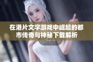 在港片文字游戏中崛起的都市传奇与神秘下载解析