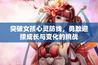 突破女孩心灵防线，勇敢迎接成长与变化的挑战
