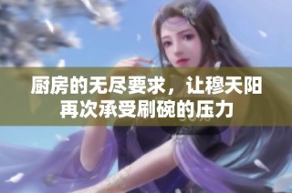 厨房的无尽要求，让穆天阳再次承受刷碗的压力