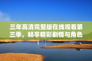 三年高清完整版在线观看第三季，畅享精彩剧情与角色发展