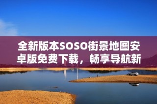 全新版本SOSO街景地图安卓版免费下载，畅享导航新体验