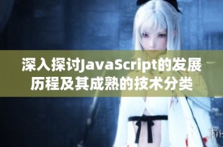深入探讨JavaScript的发展历程及其成熟的技术分类